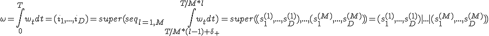 \omega = \int_{0}^{T} {w_t dt} = (i_1, ...,i_D) = super(seq_{l=1,M} {\int_{T/M*(l-1)+\delta_+}^{T/M*l} {w_t dt}}) = super ( (s^{(1)}_1,...,s^{(1)}_D),...,(s^{(M)}_1,...,s^{(M)}_D)) = (s^{(1)}_1,...,s^{(1)}_D) | ... | (s^{(M)}_1,...,s^{(M)}_D)) 